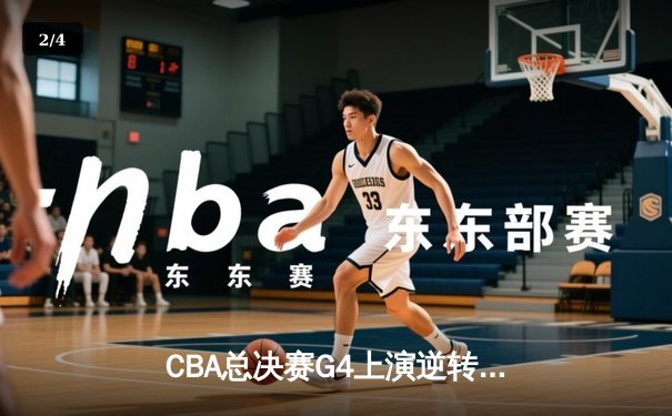 CBA总决赛G4上演逆转神话 辽宁本钢加时险胜卫冕冠军 - 2