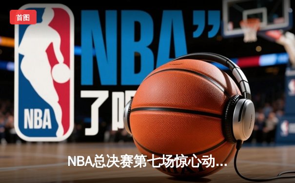 NBA总决赛第七场惊心动魄，丹佛掘金逆转夺冠创历史