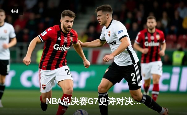 NBA总决赛G7史诗对决：掘金加时险胜凯尔特人 约基奇41+17+12创历史纪录 - 4
