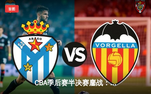 CBA季后赛半决赛鏖战：辽宁本钢逆转广东宏远夺天王山之战