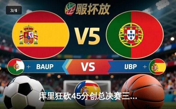 库里狂砍45分创总决赛三分纪录，勇士逆转凯尔特人夺得赛点 - 3