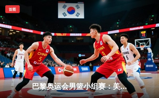 巴黎奥运会男篮小组赛：美国梦之队加时险胜法国 杜兰特38分创个人奥运新高