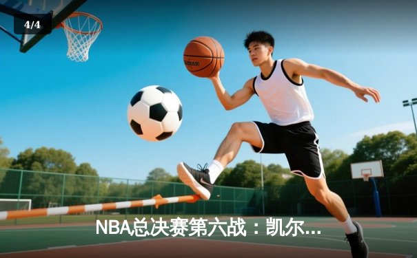 NBA总决赛第六战：凯尔特人逆转勇士，塔图姆关键三分锁定胜局 - 4