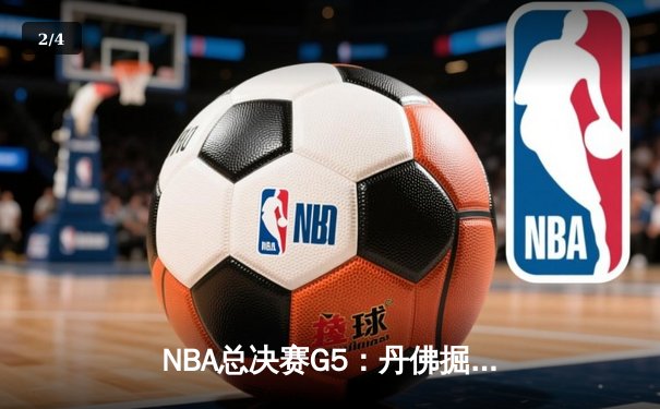 NBA总决赛G5：丹佛掘金力克迈阿密热火，约基奇三双带队夺赛点 - 2